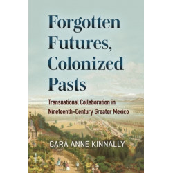 Forgotten Futures, Colonized Pasts: Transnational Collaboration in Nineteenth-Century Greater Mexico