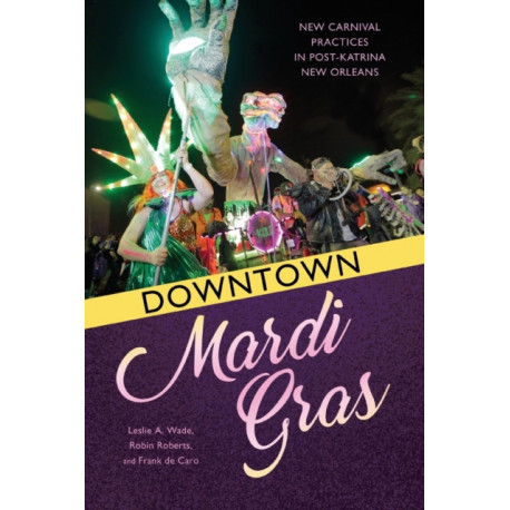 Downtown Mardi Gras: New Carnival Practices in Post-Katrina New Orleans