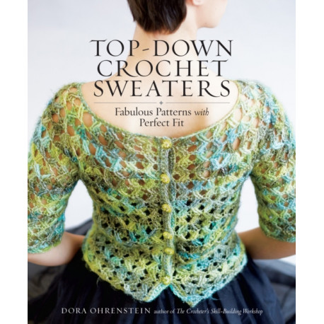 Top-Down Crochet Sweaters: Fabulous Patterns with Perfect Fit