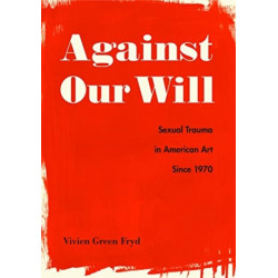 Against Our Will: Sexual Trauma in American Art Since 1970
