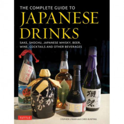 The Complete Guide to Japanese Drinks: Sake, Shochu, Japanese Whisky, Beer, Wine, Cocktails and Other Beverages