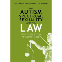 The Autism Spectrum, Sexuality and the Law: What every parent and professional needs to know