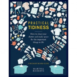 Practical Tidiness: How to clear your clutter and make space for the important things in life, a room by room guide