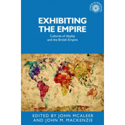 Exhibiting the Empire: Cultures of Display and the British Empire