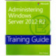 Training Guide Administering Windows Server 2012 R2 (MCSA): Training Guide