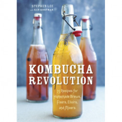 Kombucha Revolution: 75 Recipes for Homemade Brews, Fixers, Elixirs, and Mixers