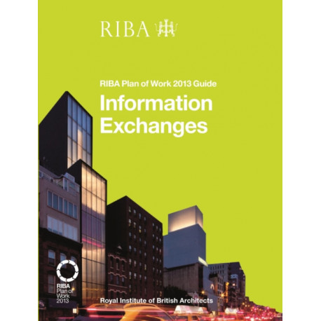 Information Exchanges: RIBA Plan of Work 2013 Guide: RIBA Plan of Work 2013 Guide