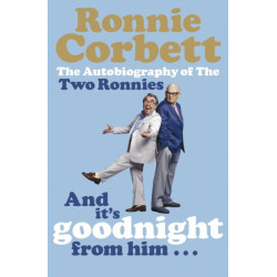 And It's Goodnight from Him . . .: The Autobiography of the Two Ronnies