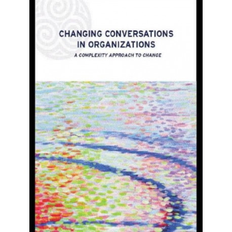 Changing Conversations in Organizations: A Complexity Approach to Change