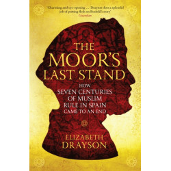 The Moor's Last Stand: How Seven Centuries of Muslim Rule in Spain Came to an End
