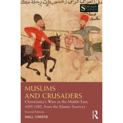 Muslims and Crusaders: Christianity’s Wars in the Middle East, 1095–1382, from the Islamic Sources
