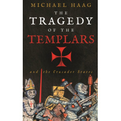 The Tragedy of the Templars: The Rise and Fall of the Crusader States
