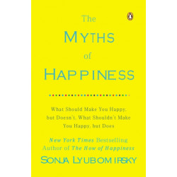 The Myths of Happiness: What Should Make You Happy, but Doesn't, What Shouldn't Make You Happy, but Does
