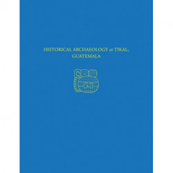 Historical Archaeology at Tikal, Guatemala – Tikal Report 37: Tikal Report 37