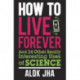 How to Live Forever: And 34 Other Really Interesting Uses of Science