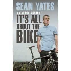 Sean Yates: It’s All About the Bike: My Autobiography