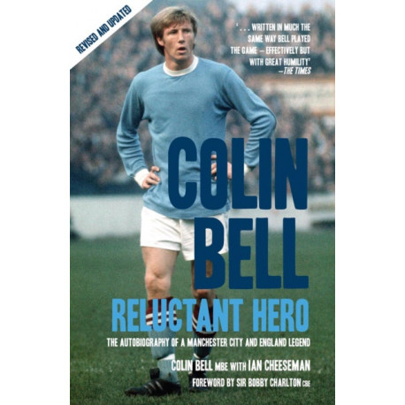 Colin Bell - Reluctant Hero: The Autobiography of a Manchester City and England Legend