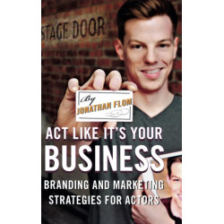 Act Like It's Your Business: Branding and Marketing Strategies for Actors