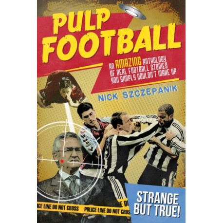 Pulp Football: An Amazing Anthology of True Football Stories You Simply Couldn't Make Up