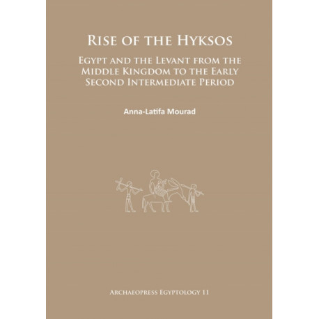 Rise of the Hyksos: Egypt and the Levant from the Middle Kingdom to the Early Second Intermediate Period