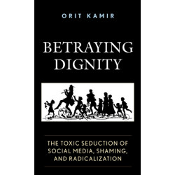 Betraying Dignity: The Toxic Seduction of Social Media, Shaming, and Radicalization