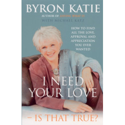 I Need Your Love - Is That True?: How to find all the love, approval and appreciation you ever wanted