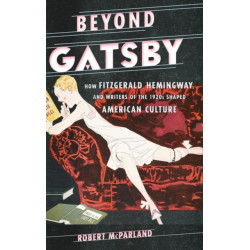 Beyond Gatsby: How Fitzgerald, Hemingway, and Writers of the 1920s Shaped American Culture