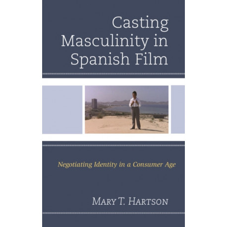 Casting Masculinity in Spanish Film: Negotiating Identity in a Consumer Age
