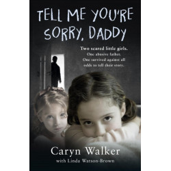 Tell Me You're Sorry, Daddy - Two Scared Little Girls. One Abusive Father. One Survived Against All Odds to Tell Their Story