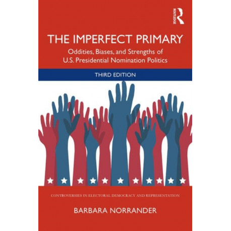 The Imperfect Primary: Oddities, Biases, and Strengths of U.S. Presidential Nomination Politics