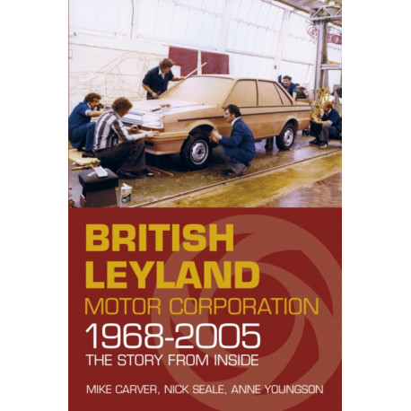 British Leyland Motor Corporation 1968-2005: The Story From Inside