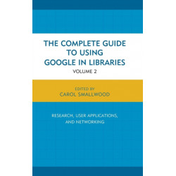 The Complete Guide to Using Google in Libraries: Research, User Applications, and Networking, Volume 2