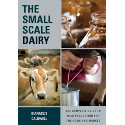 The Small-Scale Dairy: The Complete Guide to Milk Production for the Home and Market