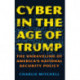 Cyber in the Age of Trump: The Unraveling of America’s National Security Policy
