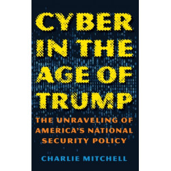 Cyber in the Age of Trump: The Unraveling of America’s National Security Policy