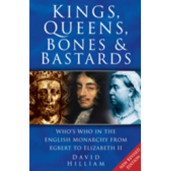 Kings, Queens, Bones and Bastards: Who's Who in the English Monarchy From Egbert to Elizabeth II