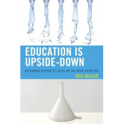 Education Is Upside-Down: Reframing Reform to Focus on the Right Problems
