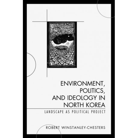 Environment, Politics, and Ideology in North Korea: Landscape as Political Project