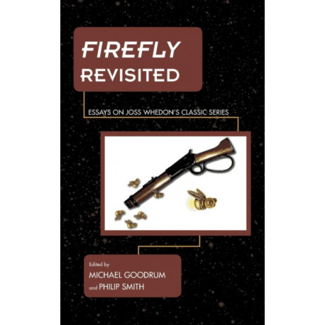 Firefly Revisited: Essays on Joss Whedon's Classic Series