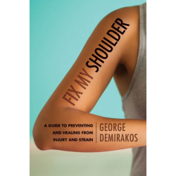Fix My Shoulder: A Guide to Preventing and Healing from Injury and Strain