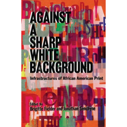 Against a Sharp White Background: Infrastructures of African American Print