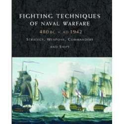 Fighting Techniques of Naval Warfare 1190BC–Present: Strategy, Weapons, Commanders and Ships