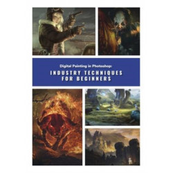 Digital Painting in Photoshop: Industry Techniques for Beginners: A comprehensive introduction to techniques and approaches