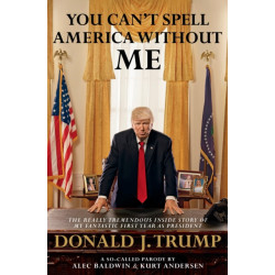 You Can't Spell America Without Me: The Really Tremendous Inside Story of My Fantastic First Year as President Donald J. Trump (A So-Called Parody)