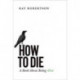 How to Die: A Book About Being Alive