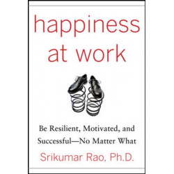 Happiness at Work: Be Resilient, Motivated, and Successful - No Matter What