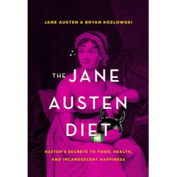 The Jane Austen Diet: Austen's Secrets to Food, Health, and Incandescent Happiness
