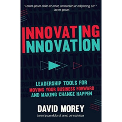 Innovating Innovation: Leadership Tools to Make Revolutionary Change Happen for You and Your Business (For Readers of Trillion Dollar Coach or Innovation Lab Excellence)