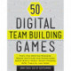 50 Digital Team-Building Games: Fast, Fun Meeting Openers, Group Activities and Adventures using Social Media, Smart Phones, GPS, Tablets, and More