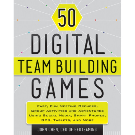 50 Digital Team-Building Games: Fast, Fun Meeting Openers, Group Activities and Adventures using Social Media, Smart Phones, GPS, Tablets, and More